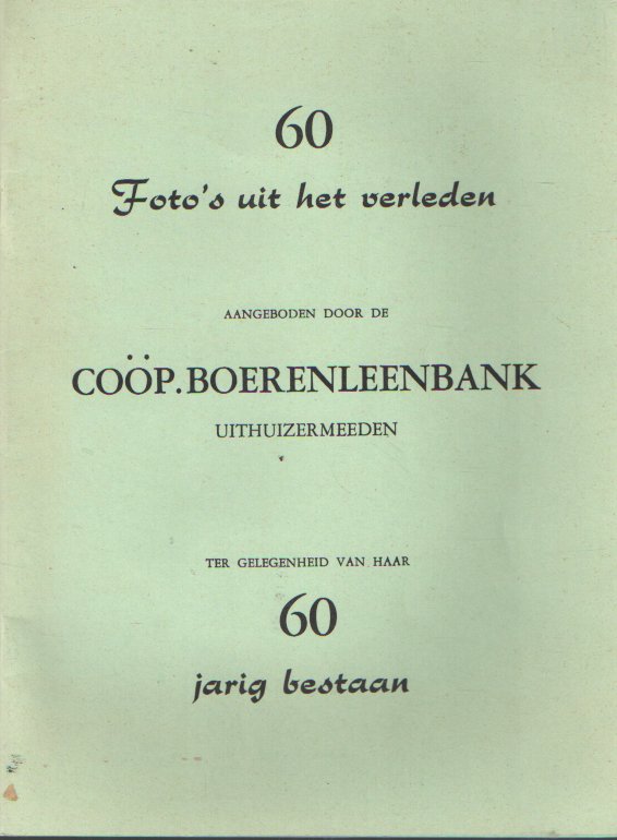  - 60 foto's uit het verleden. Aangeboden door de coöp. boerenleenbank Uithuizermeeden ter gelegenheid van haar 60 jarig bestaan