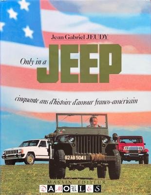 Jean Gabriel Jeudy - Only in a Jeep. Cinquante ans d'histoire franco-américan