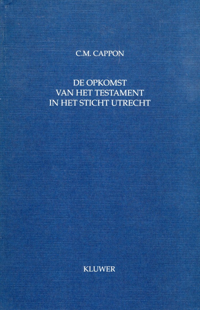 Cappon, C.M. - De opkomst van het testament in het Sticht Utrecht. Een studie op grond van Utrechtse rechtsbronnen van het begin van de achtste tot het midden van de veertiende eeuw.