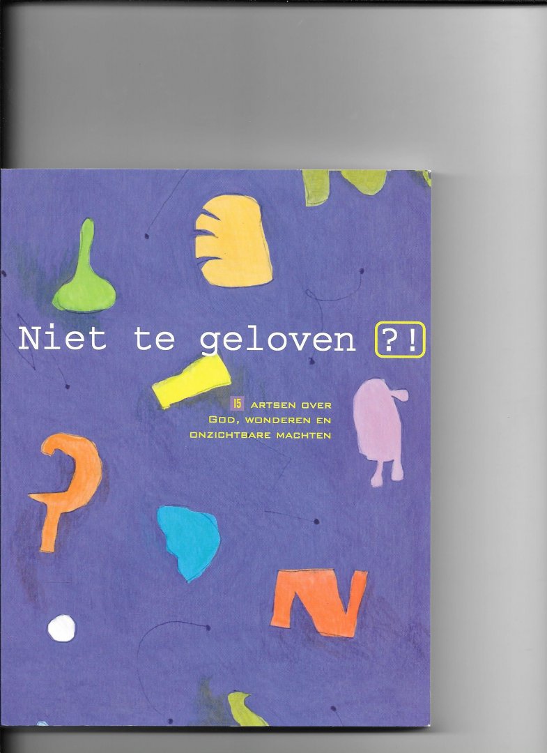 Vliet, A.J. van - Niet te geloven / 15 artsen over God, wonderen en onzichtbare machten