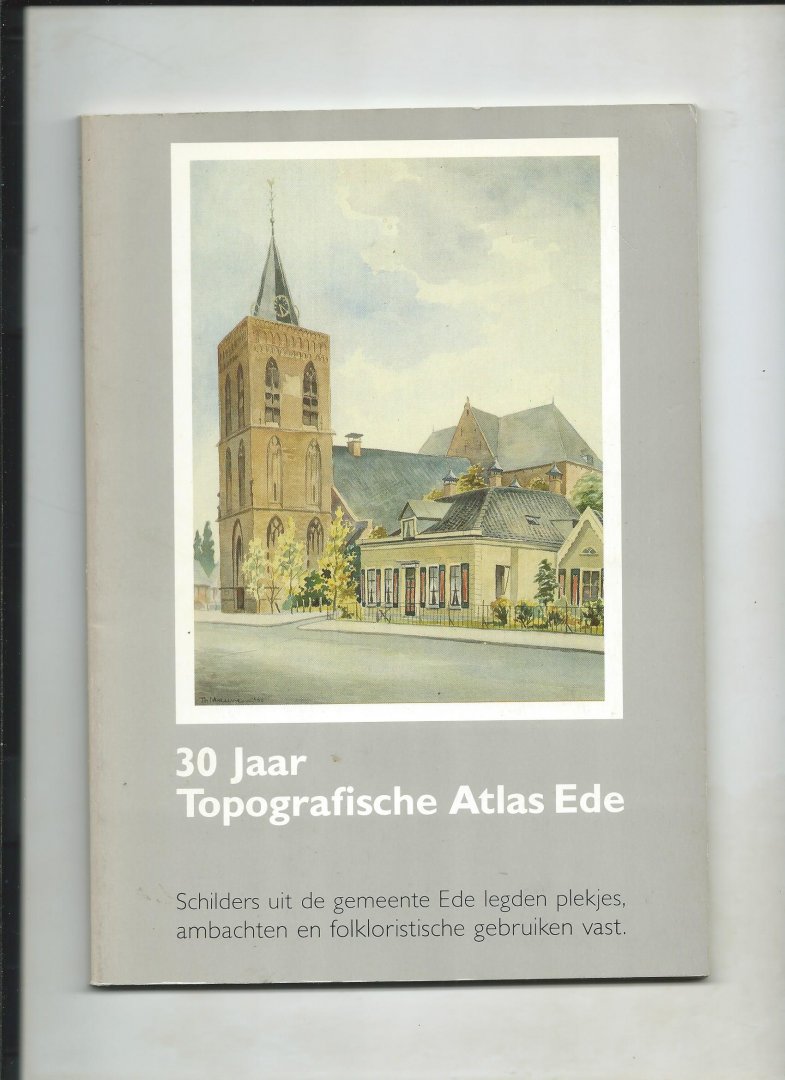 Hendriksen, E. (Inleiding) - Dertig jaar topografische atlas Ede. Schilders uit de gemeente Ede legden plekjes, ambachten en folkloristische gebruiken vast.