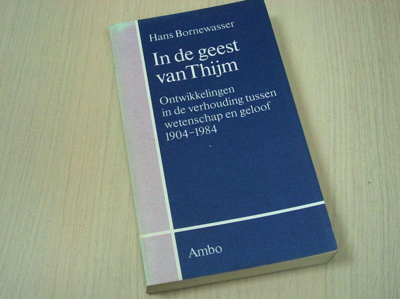 Bornewasser, Hans - In de geest van Thijm - Ontwikkelingen in de verhouding tussen wetenschap en geloof 1904-1984