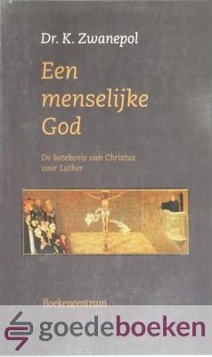 Zwanepol, Dr. K. - Een menselijke God --- De betekenis van Christus voor Luther