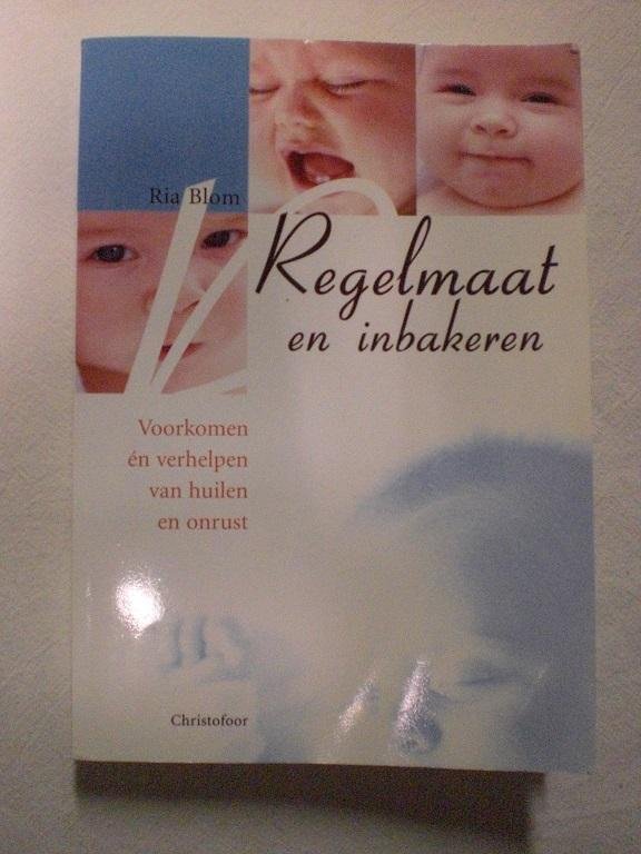 Blom, Ria - Regelmaat en inbakeren / voorkomen en verhelpen van huilen en onrust