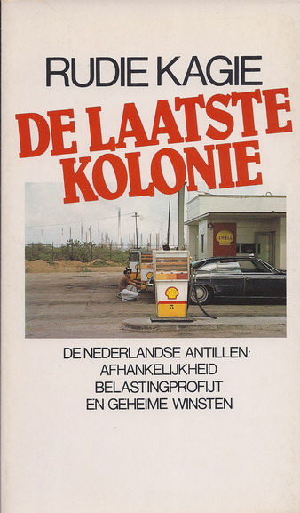 Kagie, Rudie - De laatste kolonie; De Nederlandse Antillen: afhankelijkheid, belastingprofijt en geheime winsten.