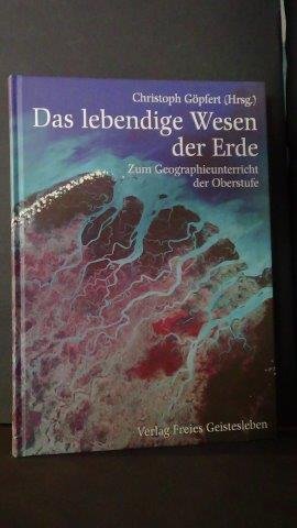 Göpfert, Chr. (Hrsg.) - Das lebendige Wesen der Erde. Zum Geographieunterricht der Oberstufe.