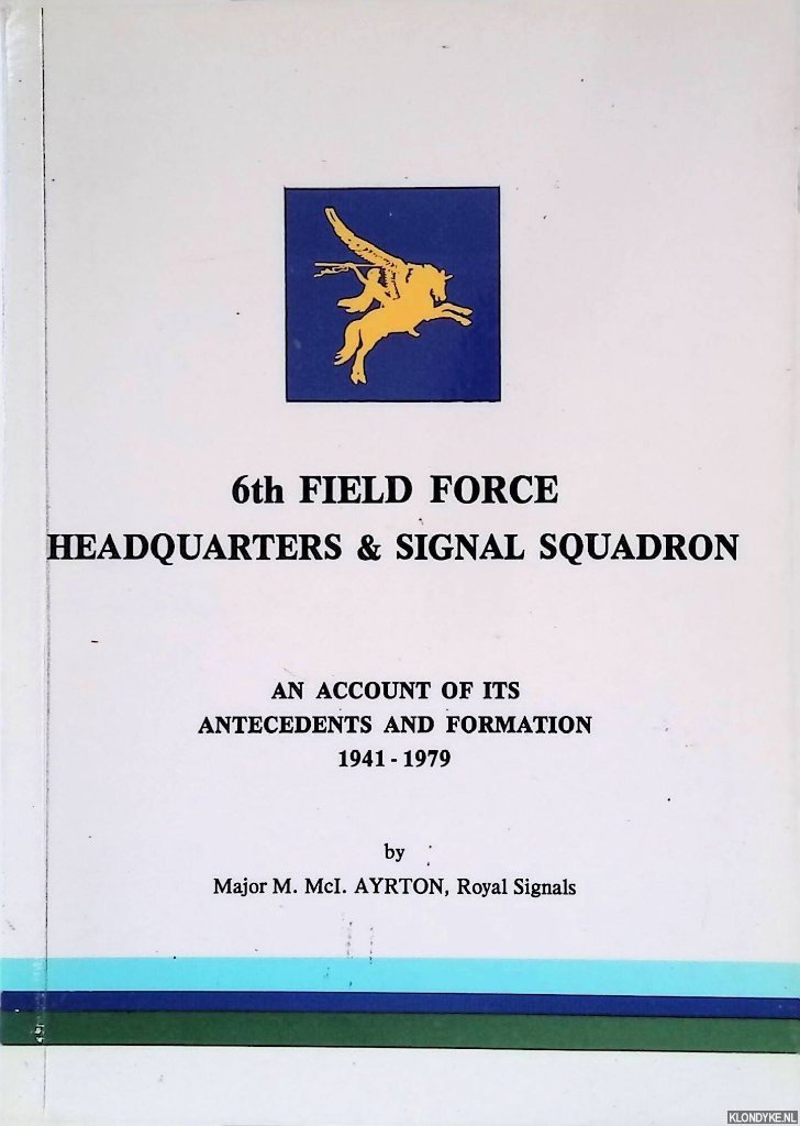 Ayrton, Major M. Mcl. - 6th Field Force Headquarters & Signal Squaron: An account of Its Antecedents and Formation 1941-1979