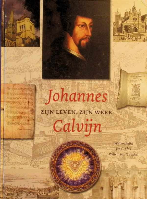 Willem Balke Willem van 't Spijker en Jan C. Klok - Johannes Calvijn zijn leven, zijn werk