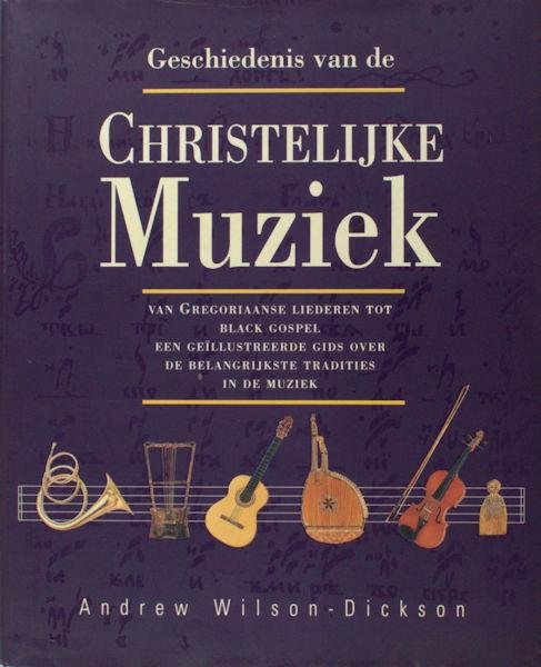 Wolson-Dickson, Andrew. - Geschiedenis van de christelijke muziek. Van Gregoriaans tot gospel geillustreerde gids voor de voornaamste tradities van muziek voor de eredienst.