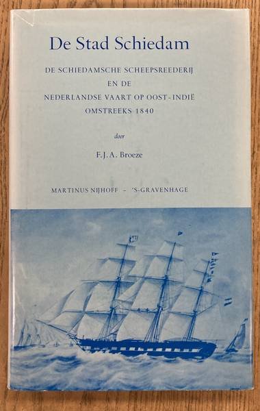 BROEZE, F.J. A. - De stad Schiedam. De Schiedamsche Scheepsreederij en de Nederlandse vaart op Oost-Indië omstreeks 1840.