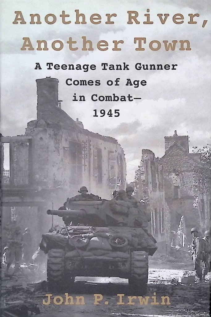 Irwin, John P. - Another River, Another Town: A Teenage Tank Gunner Comes of Age in Combat, 1945