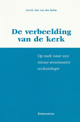 Kolm, Gerrit Jan van der - De verbeelding van de kerk. Op zoek naar een nieuw-missionaire ecclesiologie.