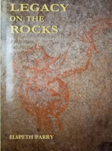 Parry, Elspeth - Legacy on the Rocks. The prehistoric hunter-gatherers of the Matopo Hills, Zimbabwe.