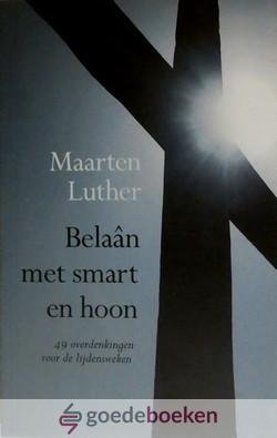 Luther, Maarten - Belaan met smart en hoon *nieuw* --- 49 overdenkingen voor de lijdensweken