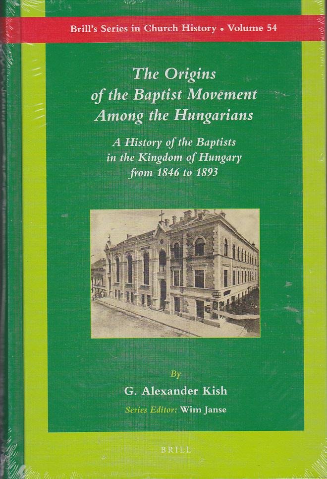 Kish, G. Alexander - The Origins of the Baptist  Movement Among the Hungarians A history of the Baptists in the Kingdom of Hungary from 1846 to 1893