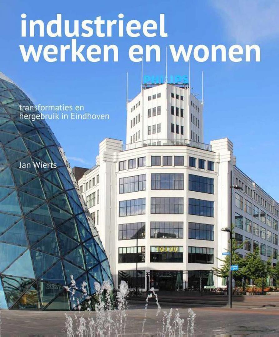 Wierts, Jan - Industrieel werken en wonen - Transformaties en hergebruik in Eindhoven