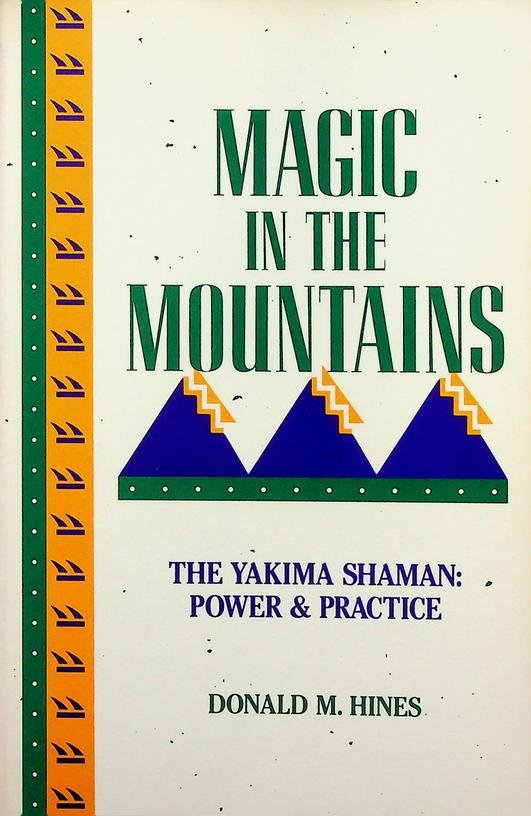 Hines, Donald M. - Magic in the Mountains, the Yakima Shaman: Power and Practice