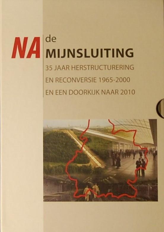 - - Na de Mijnsluiting. 35 Jaar herstructurering en reconversie 1965-200 en een doorkijk naar 2010