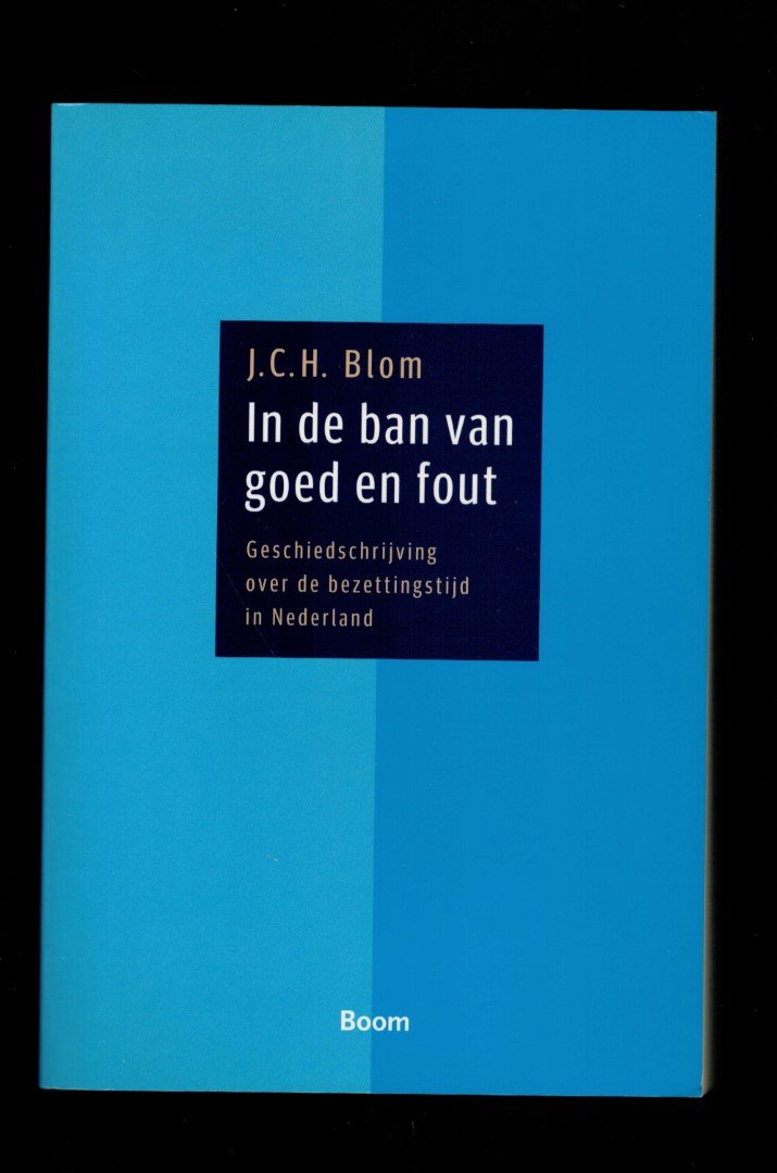 Blom, J.C.H. - In de ban van goed en fout - Geschiedschrijving over de bezettingstijd in Nederland 