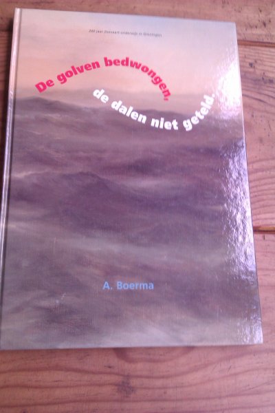 Boerma, A. - De golven bedwongen de dalen niet geteld. 200 Jaar Zeevaart onderwijs in Groningen