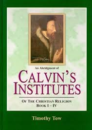Tow, Timothy - Calvin's Institutes (Of The Christian Religion, An Abridgement) Book I-IV