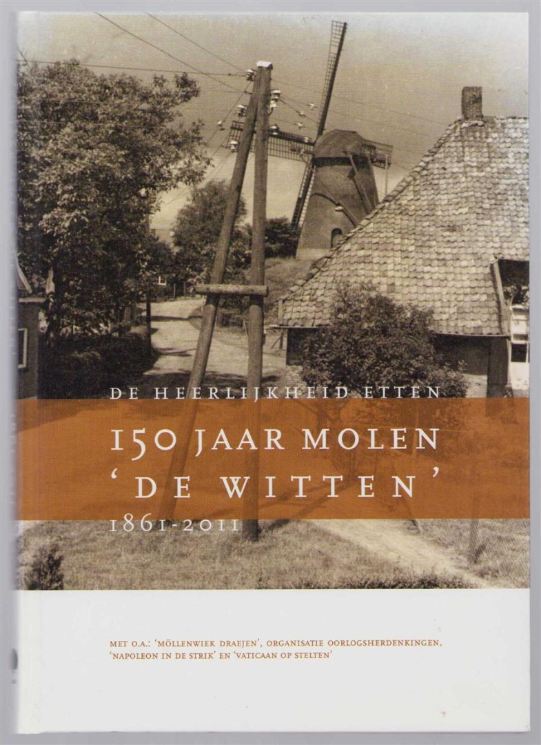 Kock, Mieke, Berns, Fred, Bosman, Jo, Stichting tot behoud van de Ettense Molen - De Heerlijkheid Etten, 150 jaar molen 'De Witten, 1861-2011