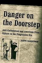 Nordstrom, Justin. - Danger on the Doorstep: Anti-Catholicism and American Print Culture in the Progressive Era.