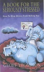 THOMPSON, Geoff - A Book for the Seriously Stressed: How to Stop Stress from Killing You