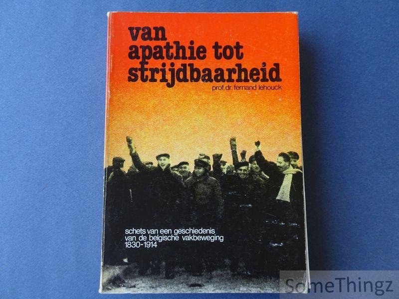Lehouck, Fernand / Lousse, Emile (inl.). - Van apathie tot strijdbaarheid : schets van een geschiedenis van de Belgische vakbeweging, 1830-1914.