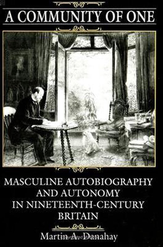 Danahay, Martin A. - A community of one : masculine autobiography and autonomy in nineteenth-century Britain.