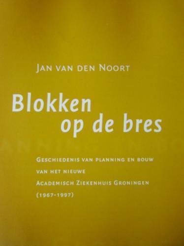 NOORT, J. VAN DEN - Blokken op de bres. Geschiedenis van planning en bouw van het nieuwe Academisch Ziekenhuis Groningen (1967-1997).