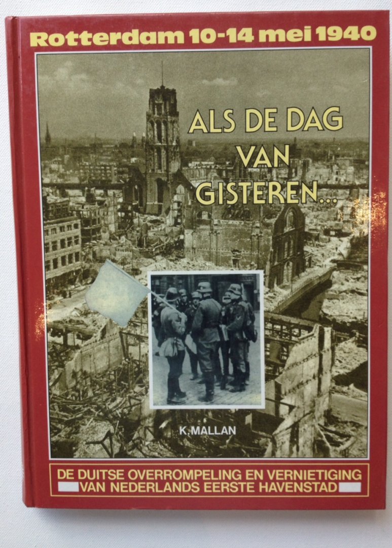 Mallan, K. - Als de dag van gisteren. Rotterdam 10-14 mei 1940. De Duitse overrompeling en vernietiging van Nederlands eerste havenstad