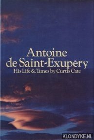 Cate, Curtis - Antoine de Saint-Exupéry. His Life & Times