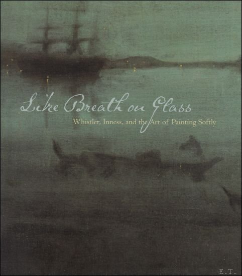 Simpson, Marc,  Corn, Wanda M., Hartley, Cody,  Lewis, Michael J., - Like Breath on Glass : Whistler, Inness, and the Art of Painting Softly