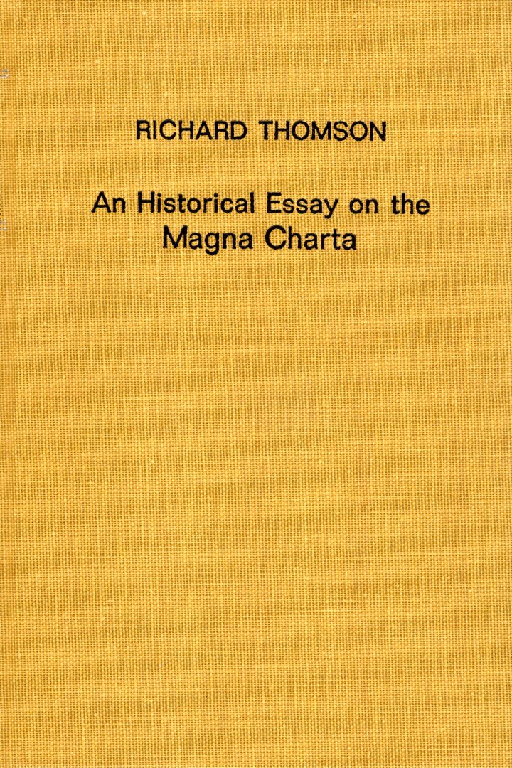 Thomson, Richard. - An historical essay on the Magna Charta of King John: to which are added the Great Charter in Latin and English; the Charters of Liberties and Confirmations granted by Henry III, and Edward I; the original Charter of the Forests, and various a...