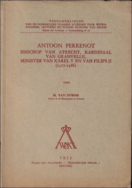 VAN DURME, M.; - ANTOON PERRENOT. BISSCHOP VAN ATRECHT, KARDINAAL VAN GRANVELLE, MINISTER VAN KAREL V EN VAN FILIPS II  ( 1517 - 1586 ),