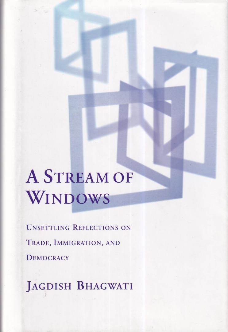 Bhagwati, Jagdish - A Stream of Windows: Unsettling Reflections on Trade, Immigration and Democracy
