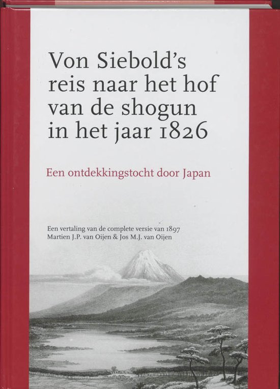Oijen, Martien J.P. van / Oijen, Jos M.J. van - Von Siebold's reis naar het hof van de shogun in het jaar 1826 / Een ontdekkingstocht door Japan : een vertaling van de complete versie van 1897
