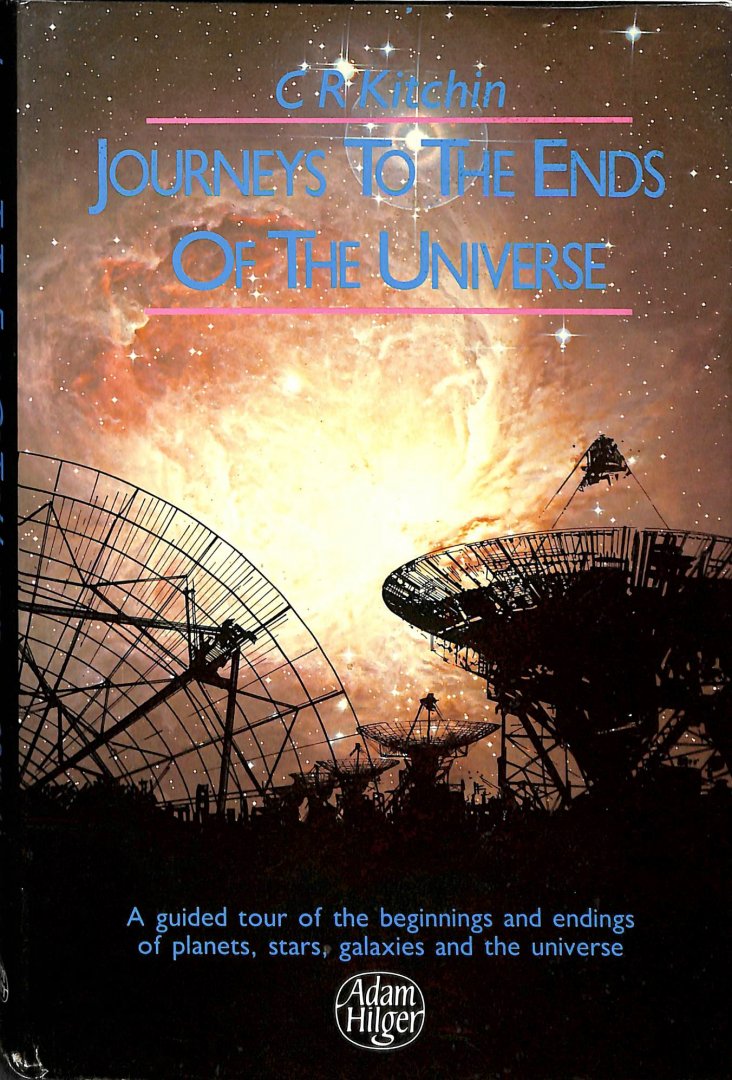 Kitchin, C.R. - Journeys to the ends of the universe. A guided tour of the beginnings and endings of planets, stars, galaxies and the universe.