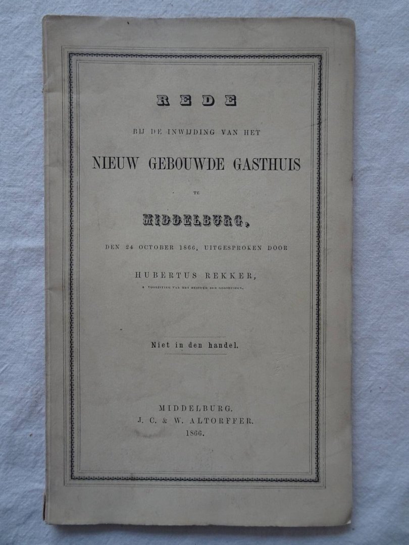 Rekker, Hubertus. - Rede bij de inwijding van het nieuw gebouwde Gasthuis te Middelburg, den 24 October 1866, uitgesproken door Hubertus Rekker.