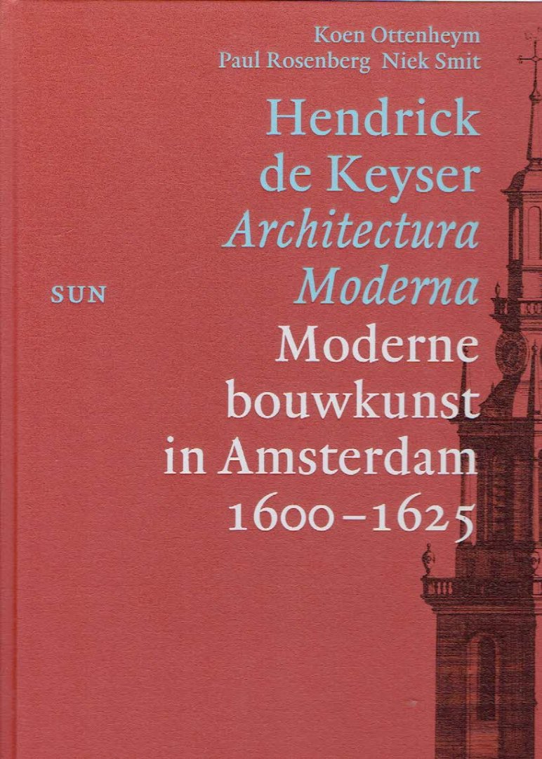 OTTENHEYM, Koen, Paul ROSENBERG & Niek SMIT - Hendrick de Keyser - Architectura Moderna / Moderne bouwkunst in Amsterdam - 1600-1625.