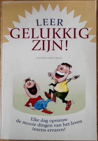 Matthews, Andrew - LEER GELUKKIG TE ZIJN ! Elke dag opnieuw de mooie dingen van het leven intens ervaren