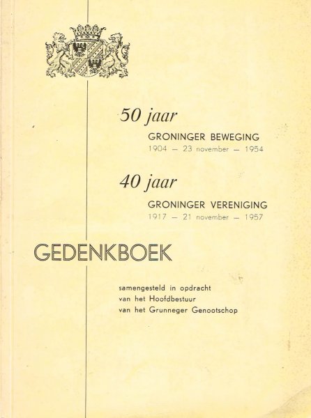 Steenhuis, J.F. - 50 jaar Groninger Beweging, 1904-23 november-1954, 40 jaar Groninger Vereniging, 1917-21 november-1957 / [voorw.: J.F. Steenhuis]