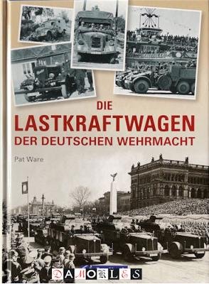 Pat Ware - Die Lastkraftwagen der Deutschen Wehrmacht
