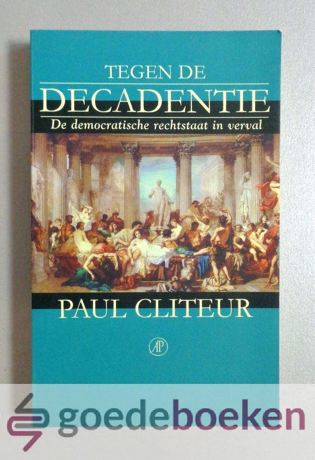 Cliteur, Paul - Tegen de decadentie --- De democratische rechtsstaat in verval