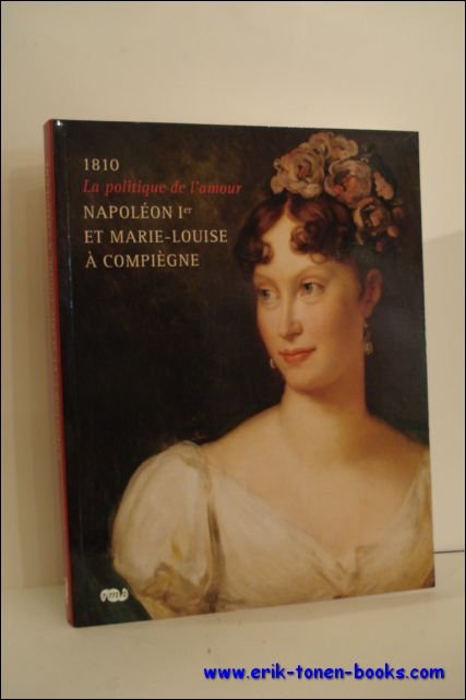 N/A; - 1810 LA POLITIQUE DE L'AMOUR. NAPOLEON Ier ET MARIE-LOUISE A COMPIEGNE,