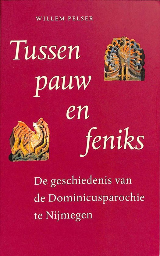 Pelser, Willem - Tussen pauw en feniks - De geschiedenis van de Dominicusparochie te Nijmegen