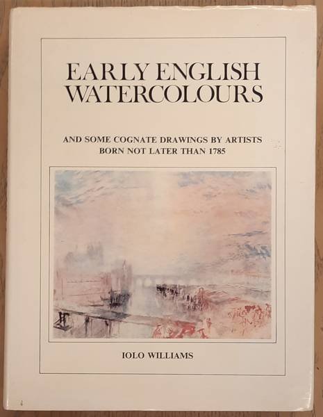 WILLIAMS, IOLO A. - Early English Watercolours and Some Cognate Drawings by Artists Born not Later Than 1785 .