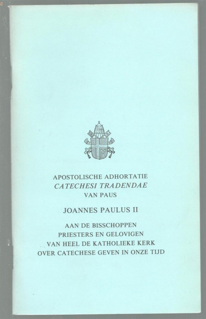 Joannes Paulus - Apostolische adhortatie van Paus Joannes Paulus II aan de bisschoppen, priesters en gelovigen van heel de katholieke kerk over catechese geven in onze tijd