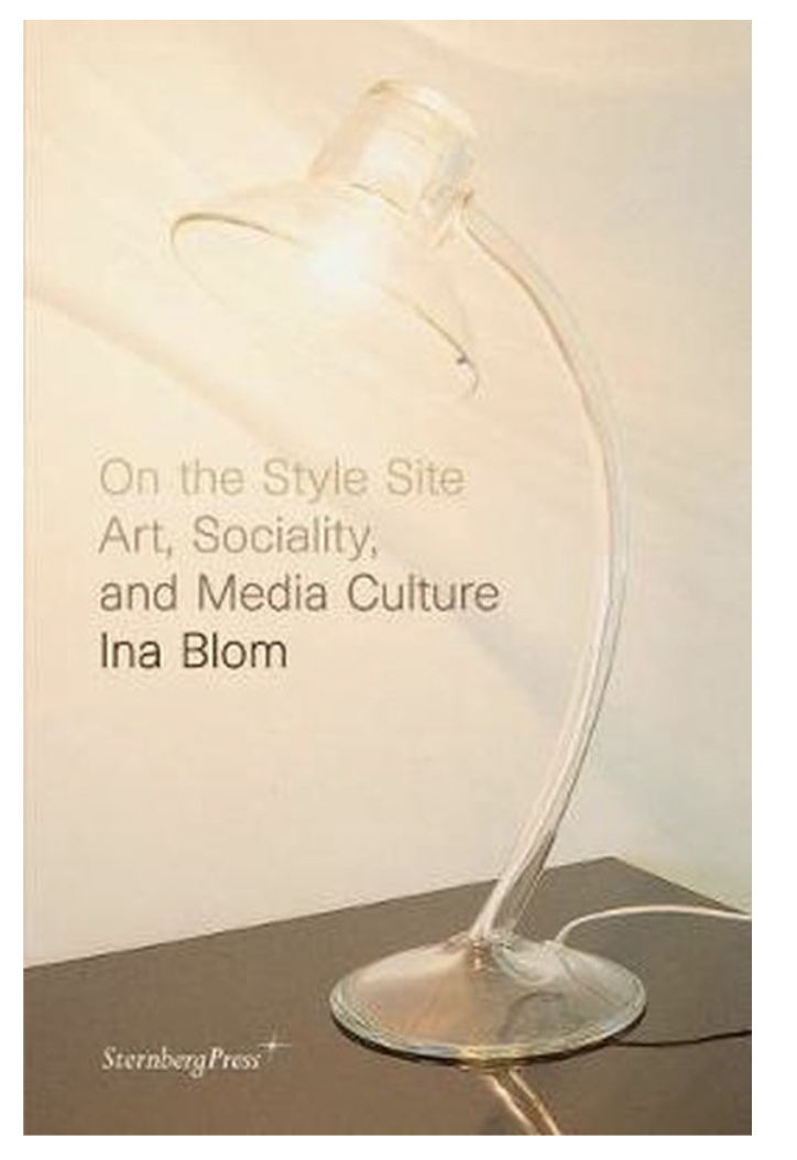 Blom, Ina - On the Style Site / Art, Sociality, and Media Culture